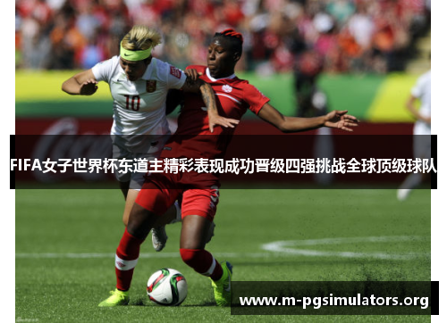 FIFA女子世界杯东道主精彩表现成功晋级四强挑战全球顶级球队