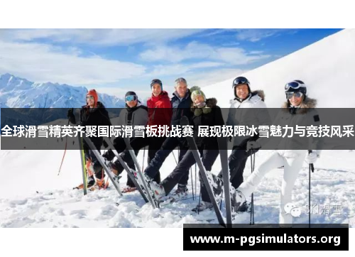 全球滑雪精英齐聚国际滑雪板挑战赛 展现极限冰雪魅力与竞技风采