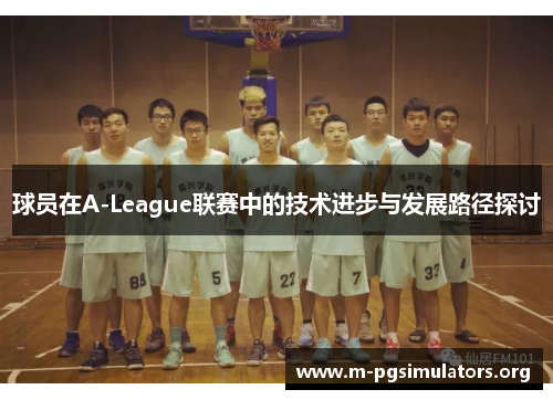 球员在A-League联赛中的技术进步与发展路径探讨