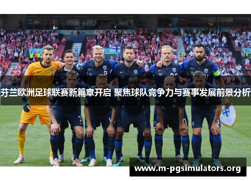 芬兰欧洲足球联赛新篇章开启 聚焦球队竞争力与赛事发展前景分析