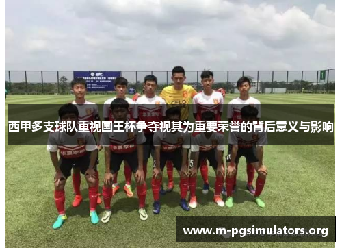 西甲多支球队重视国王杯争夺视其为重要荣誉的背后意义与影响