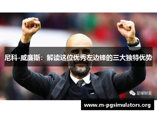 尼科-威廉斯：解读这位优秀左边锋的三大独特优势