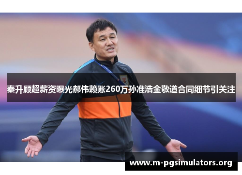 秦升顾超薪资曝光郝伟赖账260万孙准浩金敬道合同细节引关注