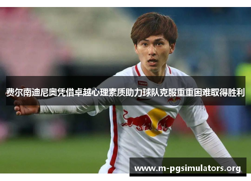 费尔南迪尼奥凭借卓越心理素质助力球队克服重重困难取得胜利