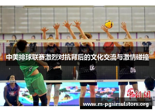 中美排球联赛激烈对抗背后的文化交流与激情碰撞