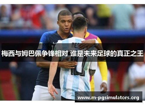 梅西与姆巴佩争锋相对 谁是未来足球的真正之王