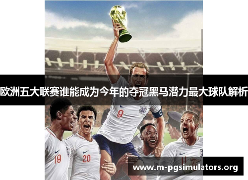 欧洲五大联赛谁能成为今年的夺冠黑马潜力最大球队解析