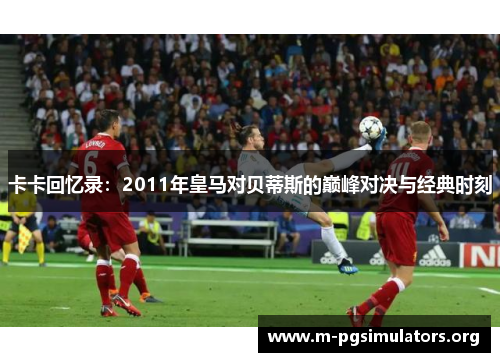 卡卡回忆录：2011年皇马对贝蒂斯的巅峰对决与经典时刻