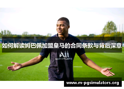 如何解读姆巴佩加盟皇马的合同条款与背后深意