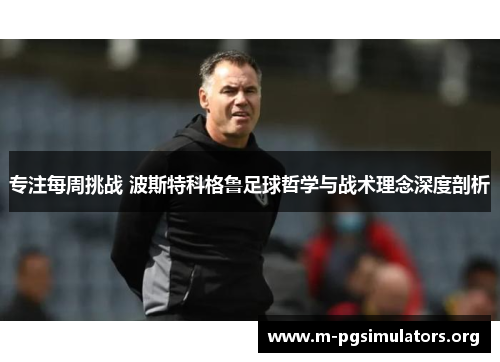 专注每周挑战 波斯特科格鲁足球哲学与战术理念深度剖析