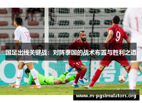 国足出线关键战：对阵泰国的战术布置与胜利之道