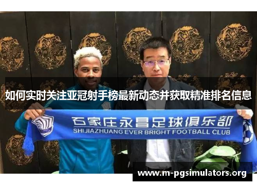 如何实时关注亚冠射手榜最新动态并获取精准排名信息