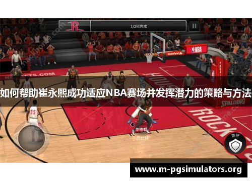 如何帮助崔永熙成功适应NBA赛场并发挥潜力的策略与方法