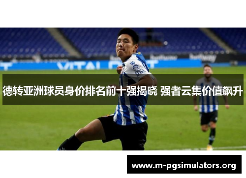 德转亚洲球员身价排名前十强揭晓 强者云集价值飙升