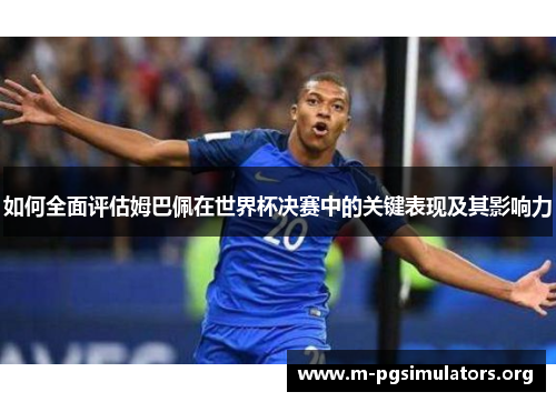 如何全面评估姆巴佩在世界杯决赛中的关键表现及其影响力