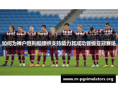 如何为神户胜利船提供支持助力其成功晋级亚冠赛场