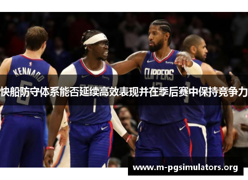 快船防守体系能否延续高效表现并在季后赛中保持竞争力