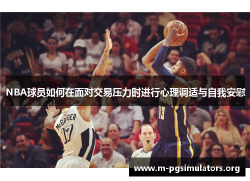 NBA球员如何在面对交易压力时进行心理调适与自我安慰