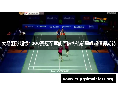 大马羽球超级1000赛冠军荒能否被终结新星崛起值得期待