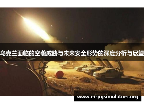 乌克兰面临的空袭威胁与未来安全形势的深度分析与展望