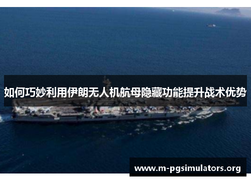 如何巧妙利用伊朗无人机航母隐藏功能提升战术优势