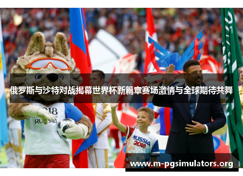 俄罗斯与沙特对战揭幕世界杯新篇章赛场激情与全球期待共舞