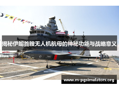 揭秘伊朗首艘无人机航母的神秘功能与战略意义