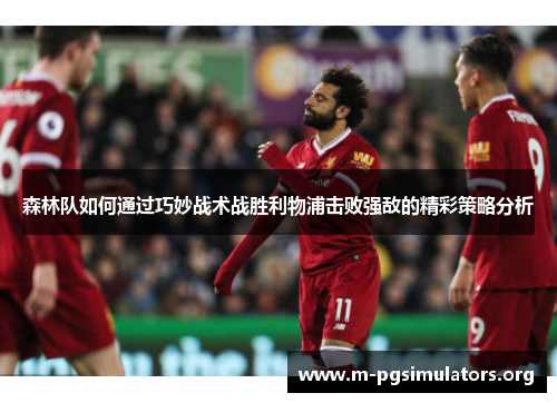 森林队如何通过巧妙战术战胜利物浦击败强敌的精彩策略分析