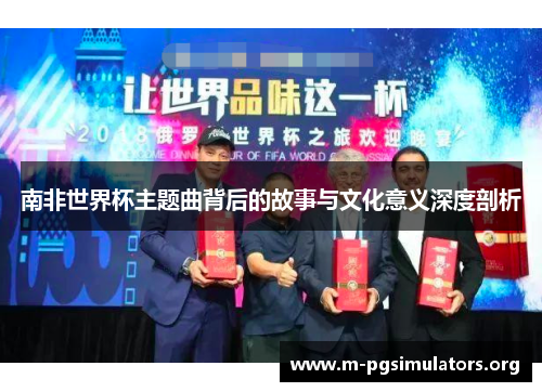 南非世界杯主题曲背后的故事与文化意义深度剖析