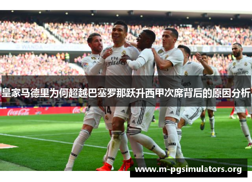 皇家马德里为何超越巴塞罗那跃升西甲次席背后的原因分析