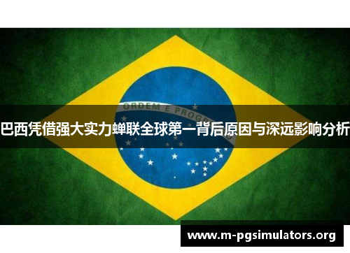 巴西凭借强大实力蝉联全球第一背后原因与深远影响分析