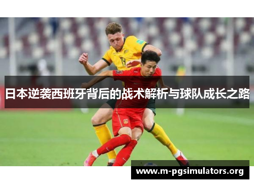 日本逆袭西班牙背后的战术解析与球队成长之路