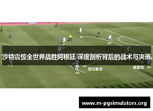 沙特震惊全世界战胜阿根廷 深度剖析背后的战术与决策