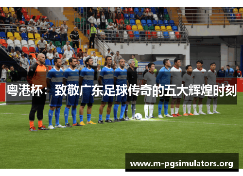 粤港杯：致敬广东足球传奇的五大辉煌时刻