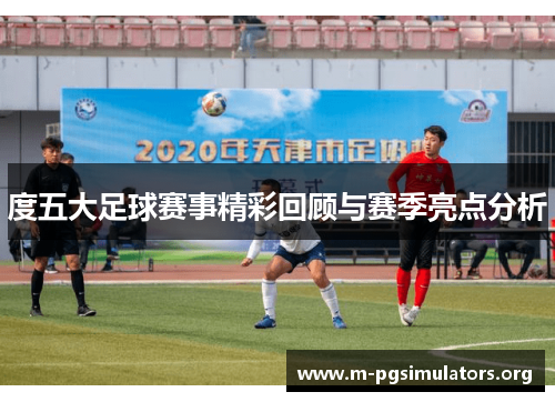 度五大足球赛事精彩回顾与赛季亮点分析