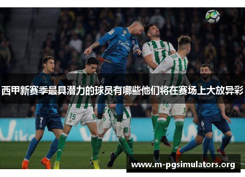 西甲新赛季最具潜力的球员有哪些他们将在赛场上大放异彩