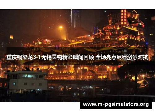 重庆铜梁龙3-1无锡吴钩精彩瞬间回顾 全场亮点尽显激烈对抗 重庆铜梁龙3-1无锡吴钩精彩瞬间回顾 全场亮点尽显激烈对抗