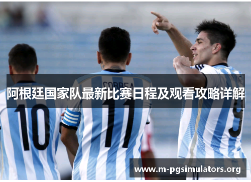 阿根廷国家队最新比赛日程及观看攻略详解