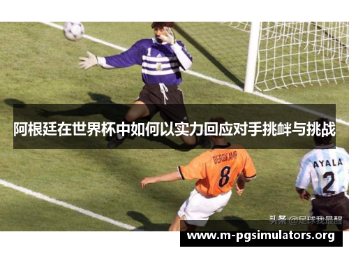 阿根廷在世界杯中如何以实力回应对手挑衅与挑战