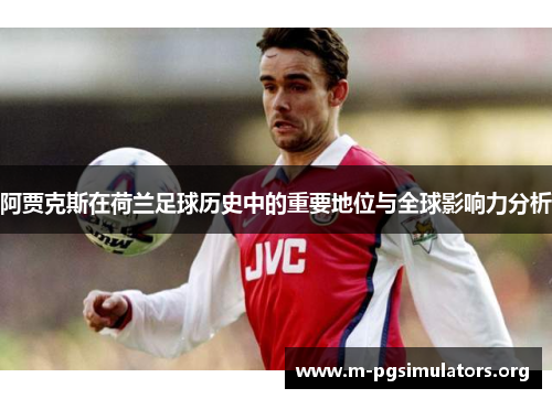 阿贾克斯在荷兰足球历史中的重要地位与全球影响力分析