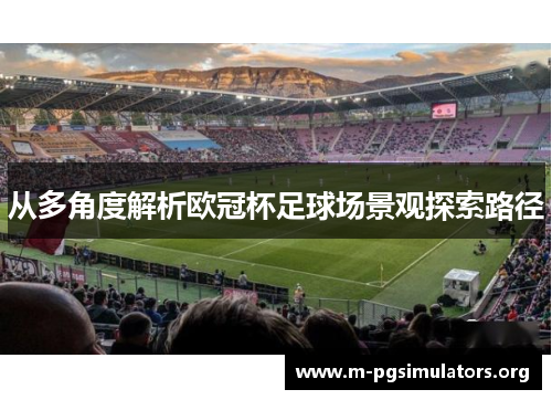 从多角度解析欧冠杯足球场景观探索路径