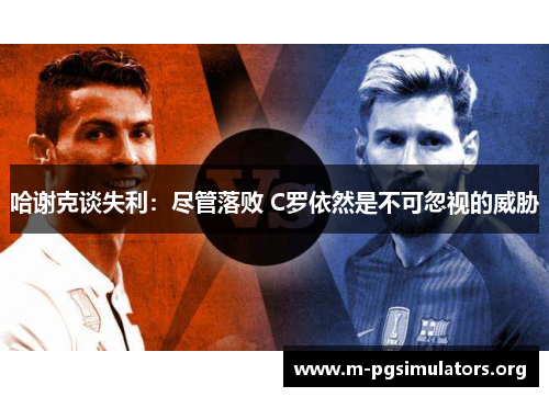 哈谢克谈失利：尽管落败 C罗依然是不可忽视的威胁