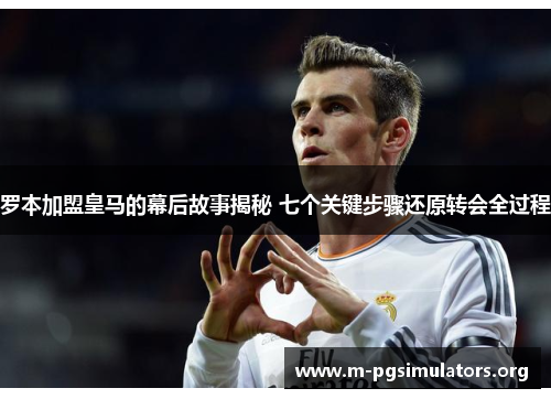 罗本加盟皇马的幕后故事揭秘 七个关键步骤还原转会全过程