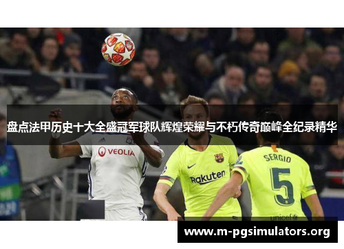 盘点法甲历史十大全盛冠军球队辉煌荣耀与不朽传奇巅峰全纪录精华