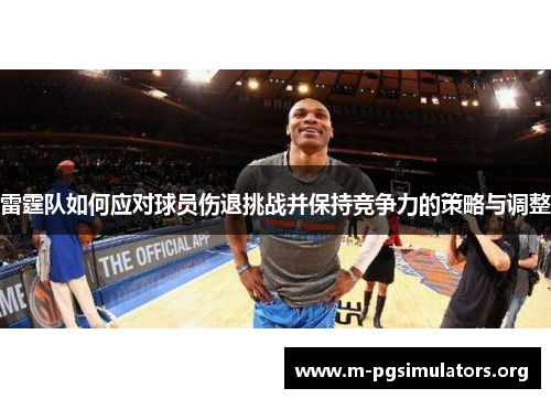 雷霆队如何应对球员伤退挑战并保持竞争力的策略与调整