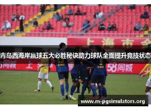 青岛西海岸赢球五大必胜秘诀助力球队全面提升竞技状态