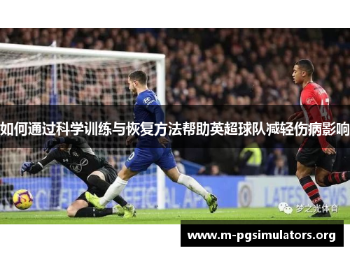 如何通过科学训练与恢复方法帮助英超球队减轻伤病影响