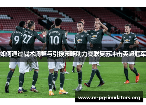 如何通过战术调整与引援策略助力曼联复苏冲击英超冠军