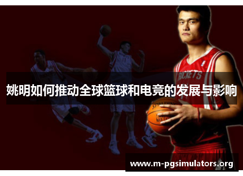 姚明如何推动全球篮球和电竞的发展与影响