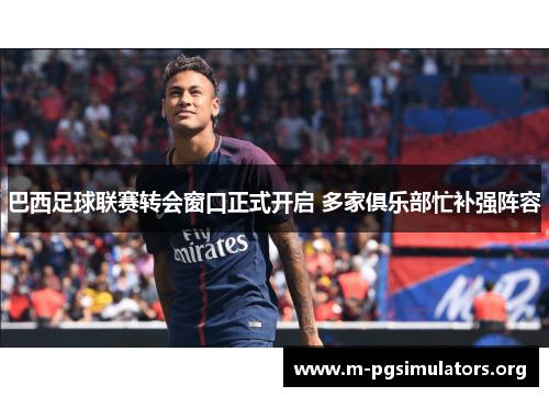 巴西足球联赛转会窗口正式开启 多家俱乐部忙补强阵容